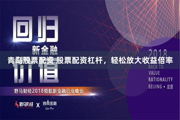 青岛股票配资 股票配资杠杆，轻松放大收益倍率