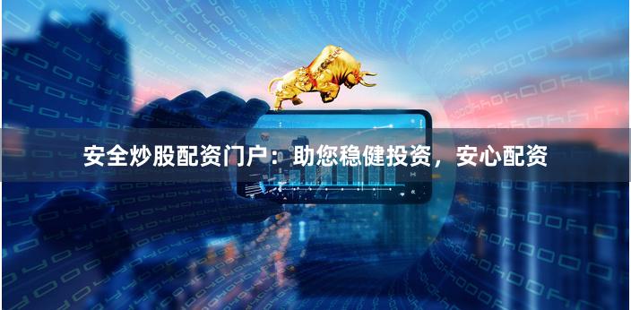 安全炒股配资门户：助您稳健投资，安心配资