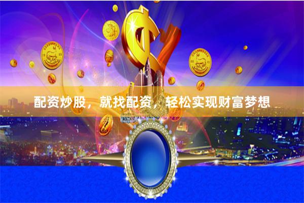 配资炒股，就找配资，轻松实现财富梦想