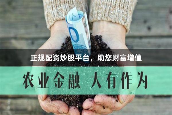 正规配资炒股平台，助您财富增值