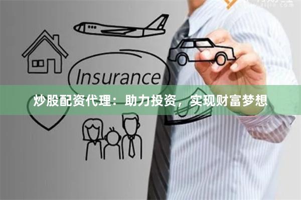 炒股配资代理：助力投资，实现财富梦想