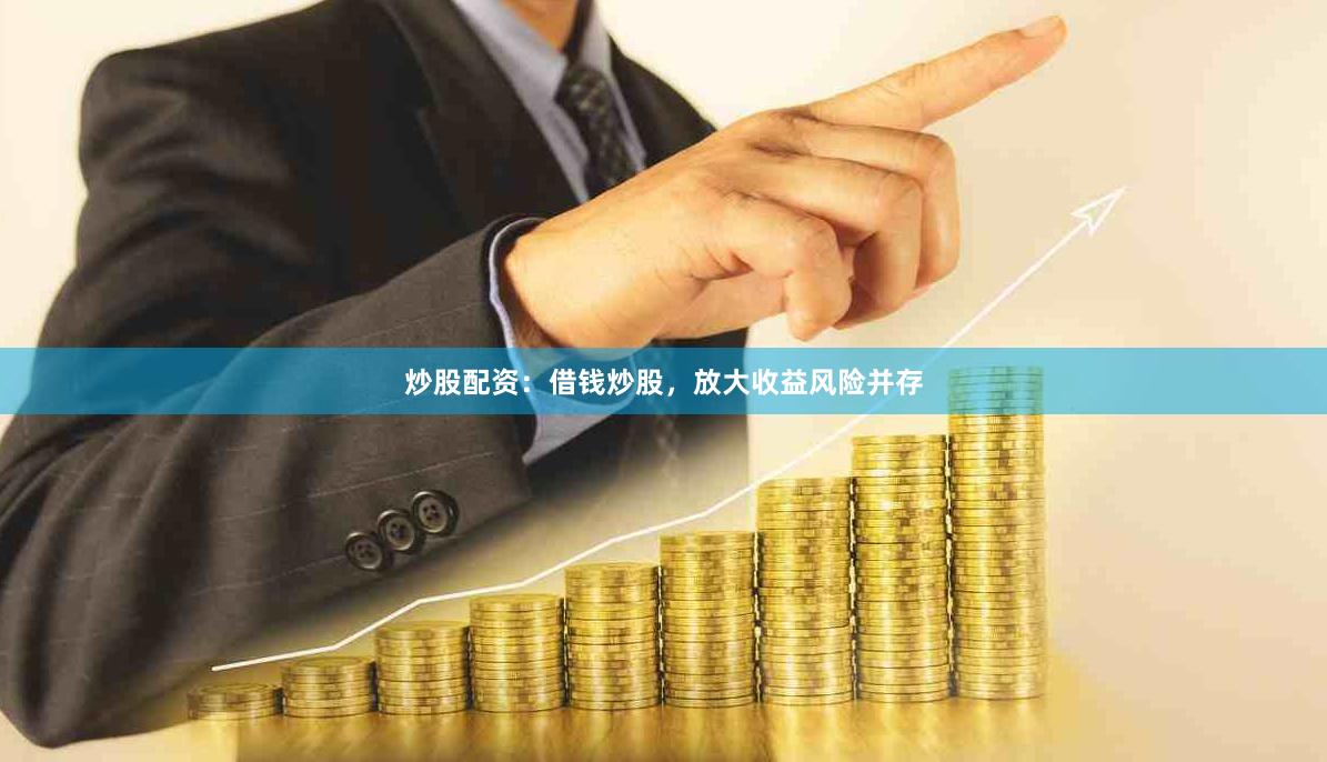 炒股配资：借钱炒股，放大收益风险并存