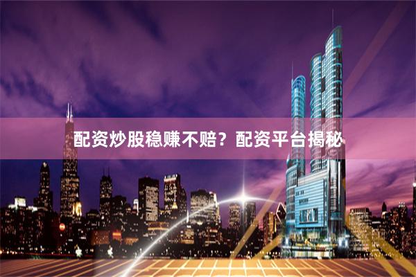 配资炒股稳赚不赔？配资平台揭秘