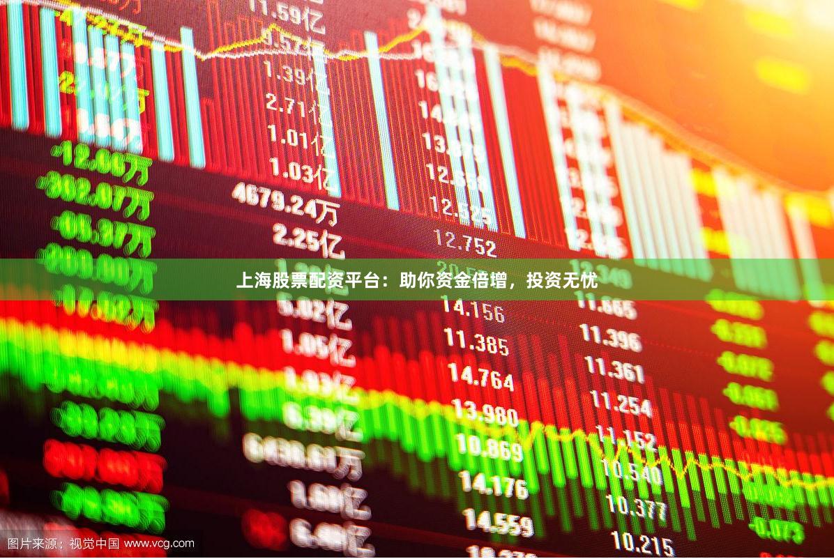 上海股票配资平台：助你资金倍增，投资无忧