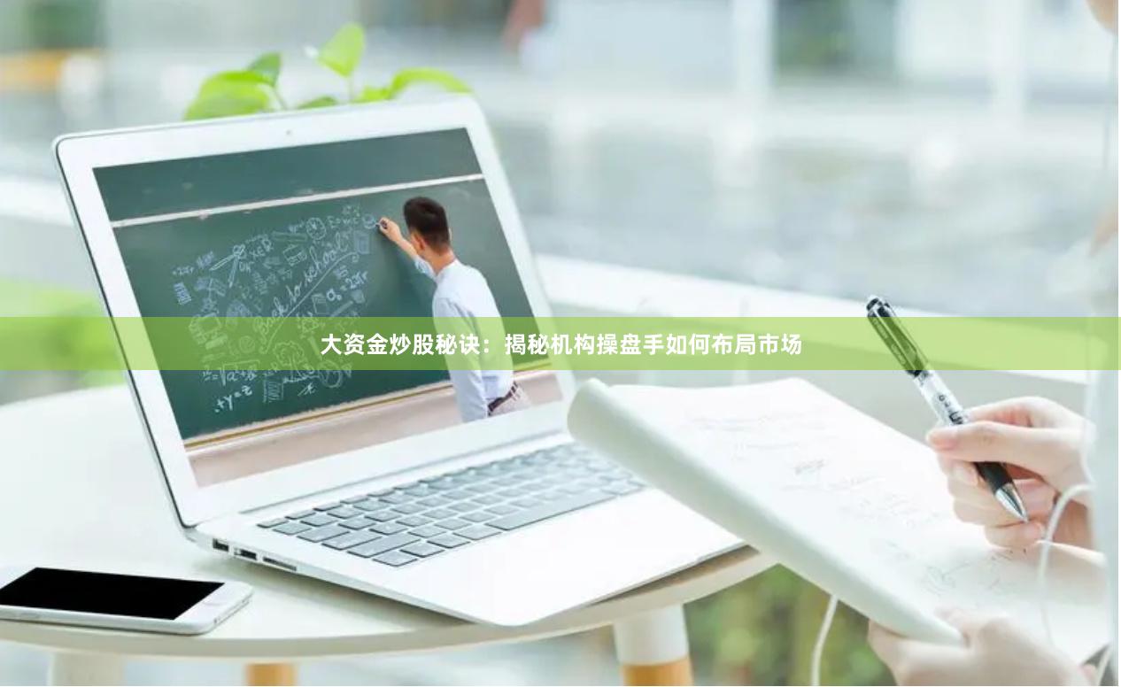 大资金炒股秘诀：揭秘机构操盘手如何布局市场