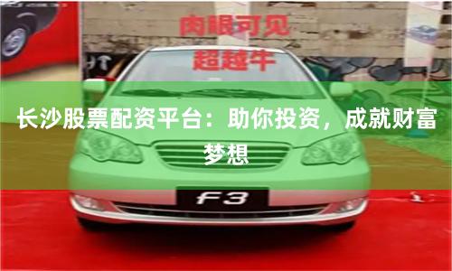 长沙股票配资平台：助你投资，成就财富梦想