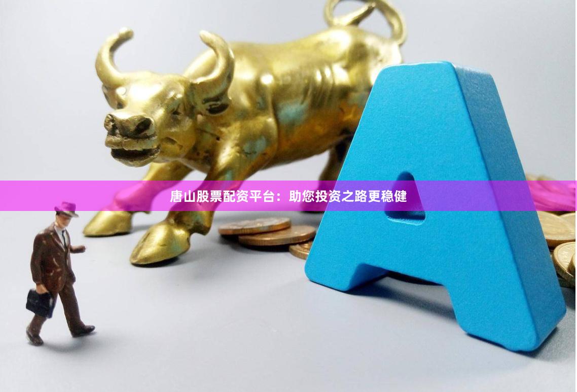唐山股票配资平台：助您投资之路更稳健