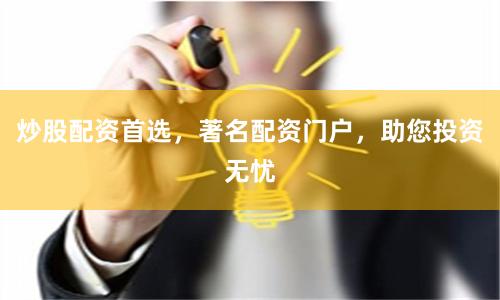 炒股配资首选，著名配资门户，助您投资无忧