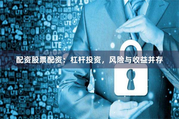 配资股票配资：杠杆投资，风险与收益并存