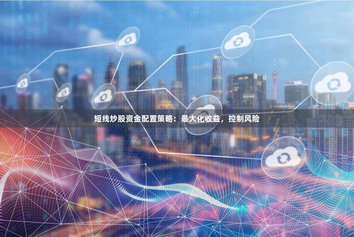 短线炒股资金配置策略：最大化收益，控制风险
