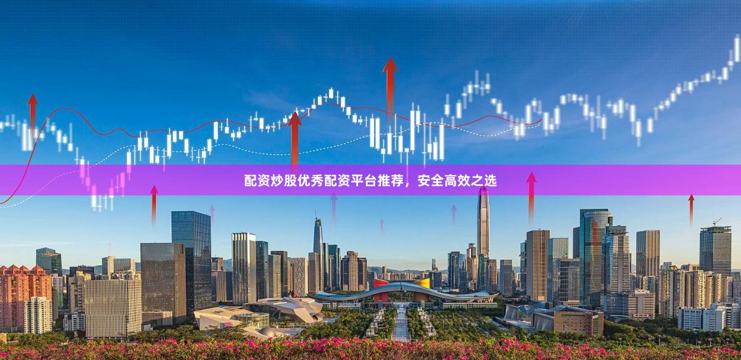 配资炒股优秀配资平台推荐，安全高效之选