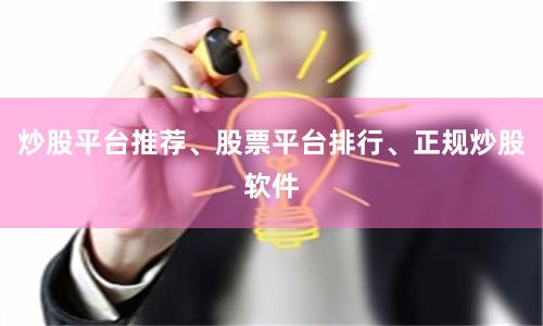 炒股平台推荐、股票平台排行、正规炒股软件