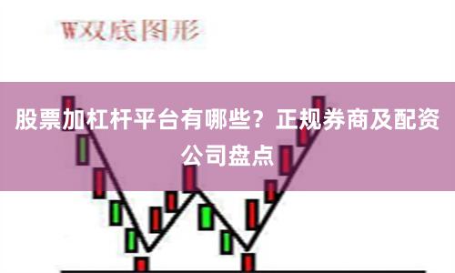 股票加杠杆平台有哪些？正规券商及配资公司盘点