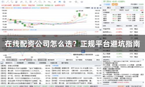 在线配资公司怎么选？正规平台避坑指南