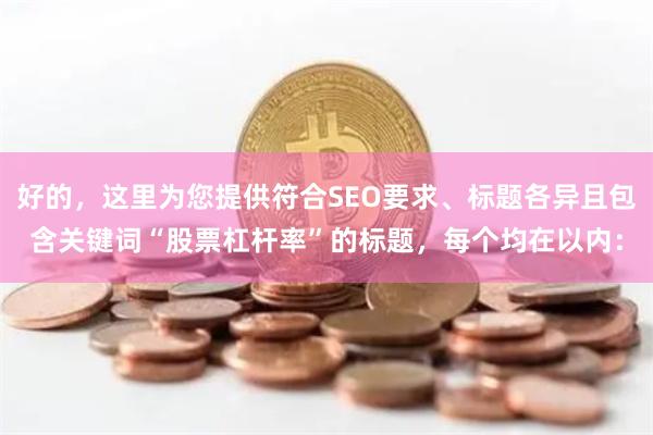 好的，这里为您提供符合SEO要求、标题各异且包含关键词“股票杠杆率”的标题，每个均在以内：